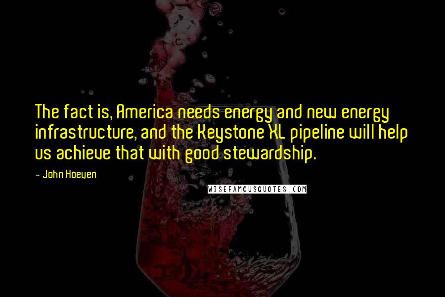 John Hoeven Quotes: The fact is, America needs energy and new energy infrastructure, and the Keystone XL pipeline will help us achieve that with good stewardship.