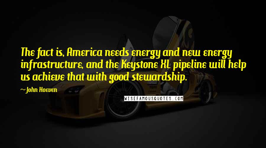 John Hoeven Quotes: The fact is, America needs energy and new energy infrastructure, and the Keystone XL pipeline will help us achieve that with good stewardship.