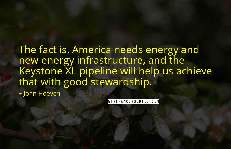 John Hoeven Quotes: The fact is, America needs energy and new energy infrastructure, and the Keystone XL pipeline will help us achieve that with good stewardship.