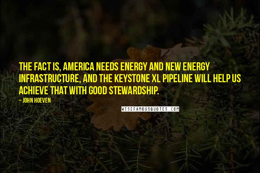 John Hoeven Quotes: The fact is, America needs energy and new energy infrastructure, and the Keystone XL pipeline will help us achieve that with good stewardship.