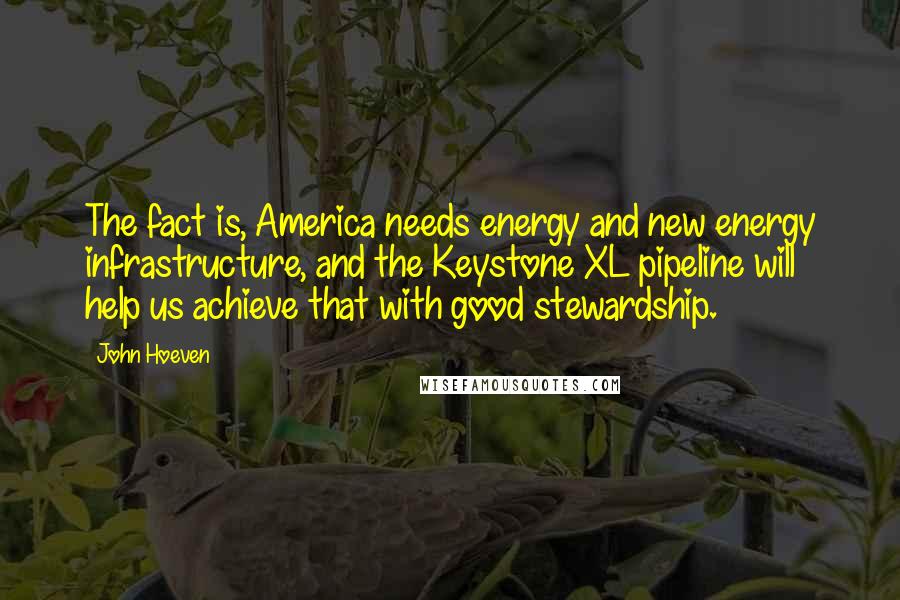 John Hoeven Quotes: The fact is, America needs energy and new energy infrastructure, and the Keystone XL pipeline will help us achieve that with good stewardship.