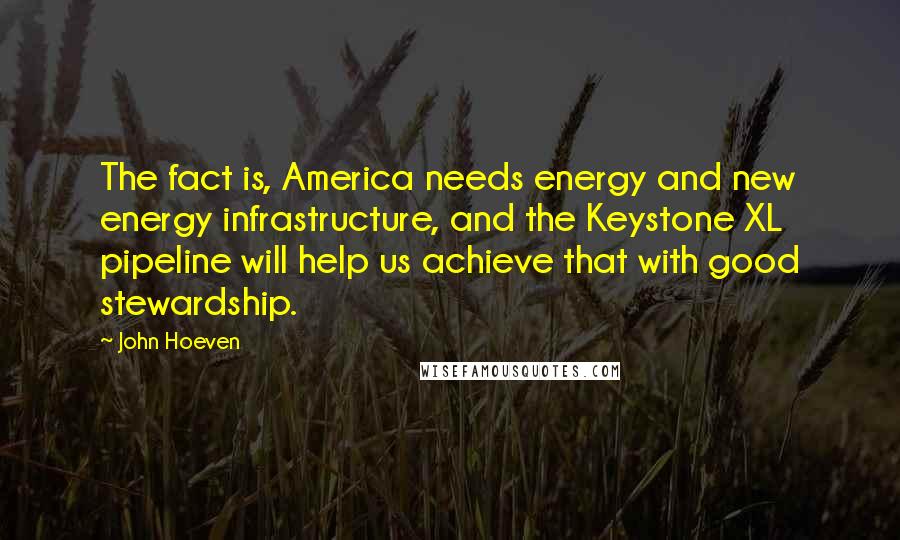 John Hoeven Quotes: The fact is, America needs energy and new energy infrastructure, and the Keystone XL pipeline will help us achieve that with good stewardship.