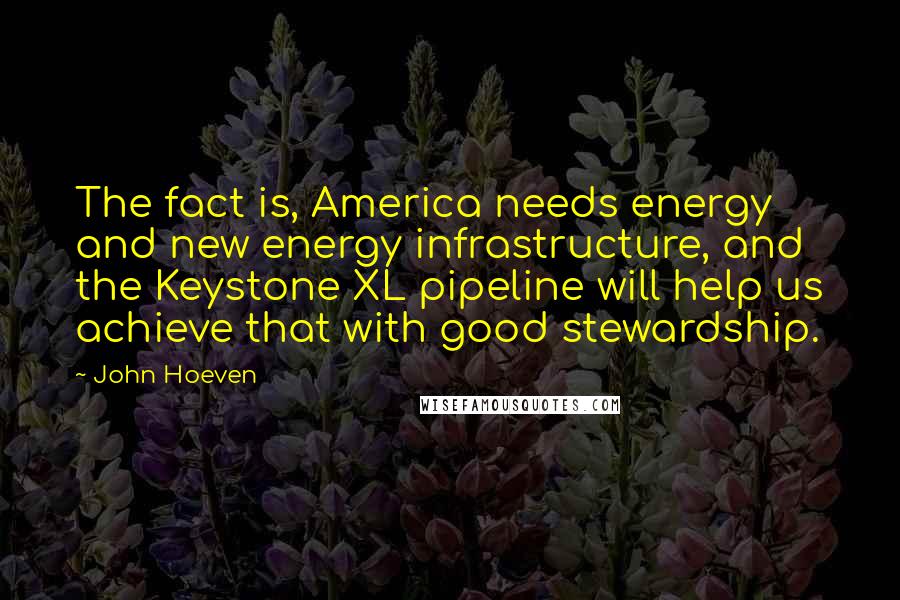 John Hoeven Quotes: The fact is, America needs energy and new energy infrastructure, and the Keystone XL pipeline will help us achieve that with good stewardship.