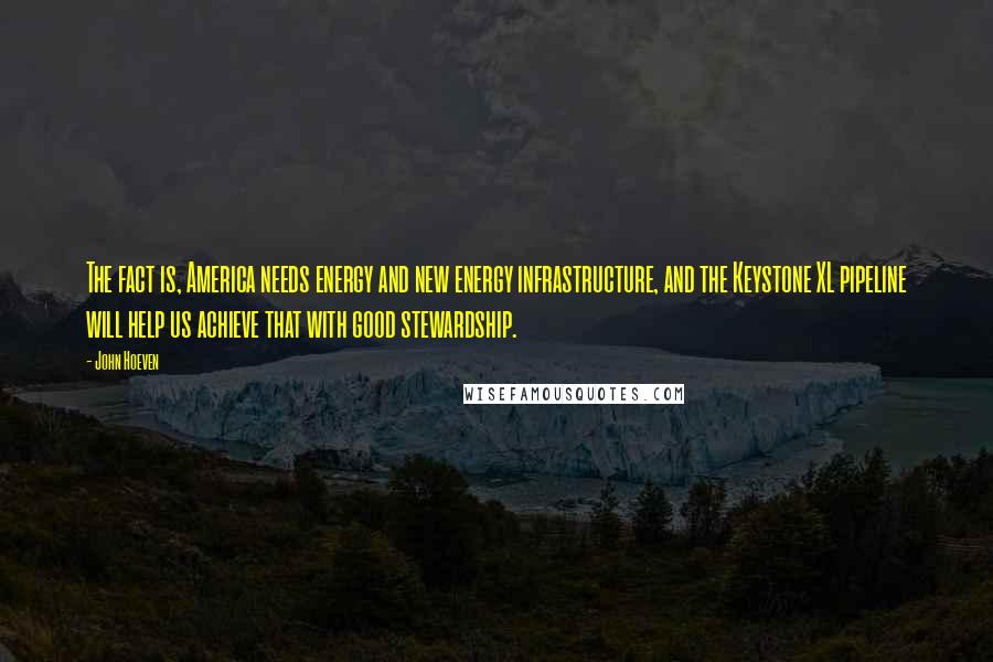 John Hoeven Quotes: The fact is, America needs energy and new energy infrastructure, and the Keystone XL pipeline will help us achieve that with good stewardship.