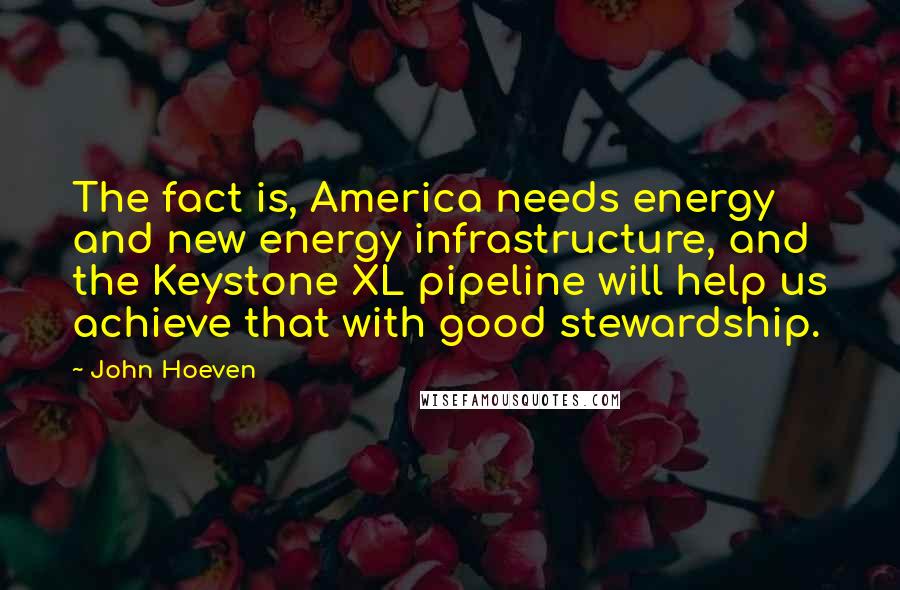 John Hoeven Quotes: The fact is, America needs energy and new energy infrastructure, and the Keystone XL pipeline will help us achieve that with good stewardship.