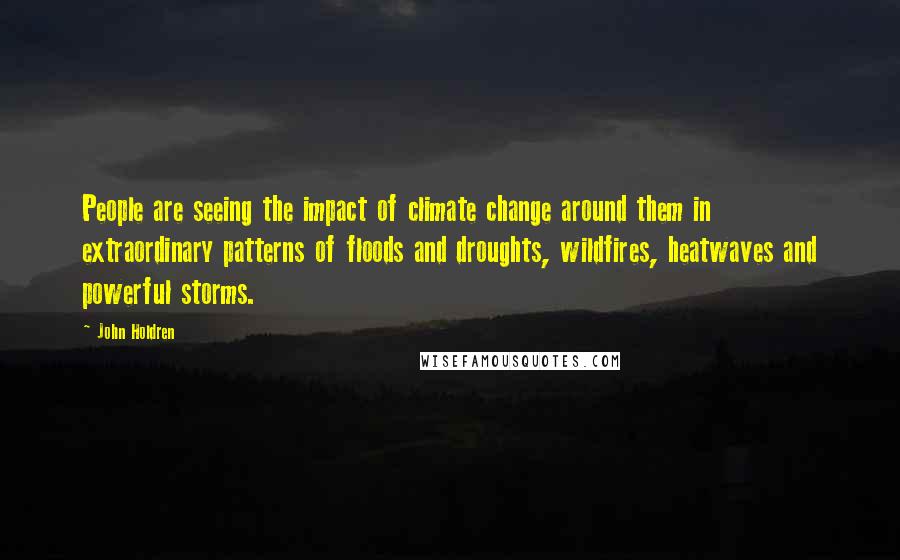 John Holdren Quotes: People are seeing the impact of climate change around them in extraordinary patterns of floods and droughts, wildfires, heatwaves and powerful storms.