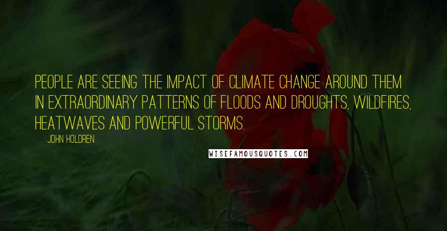 John Holdren Quotes: People are seeing the impact of climate change around them in extraordinary patterns of floods and droughts, wildfires, heatwaves and powerful storms.