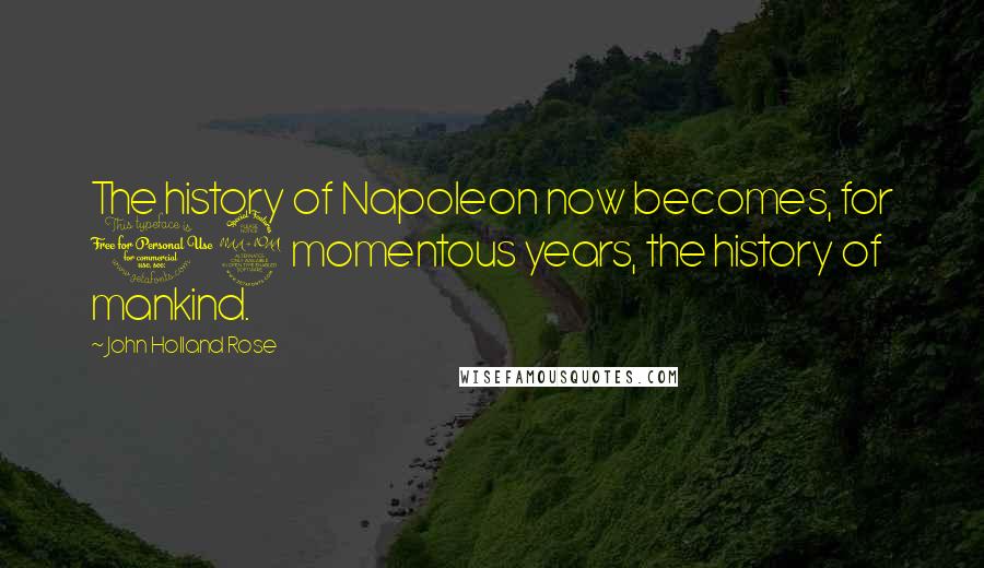 John Holland Rose Quotes: The history of Napoleon now becomes, for 12 momentous years, the history of mankind.