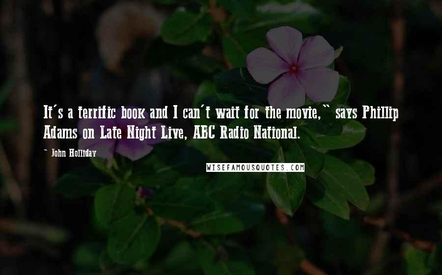 John Holliday Quotes: It's a terrific book and I can't wait for the movie," says Phillip Adams on Late Night Live, ABC Radio National.