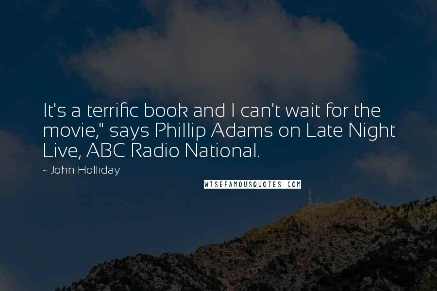 John Holliday Quotes: It's a terrific book and I can't wait for the movie," says Phillip Adams on Late Night Live, ABC Radio National.