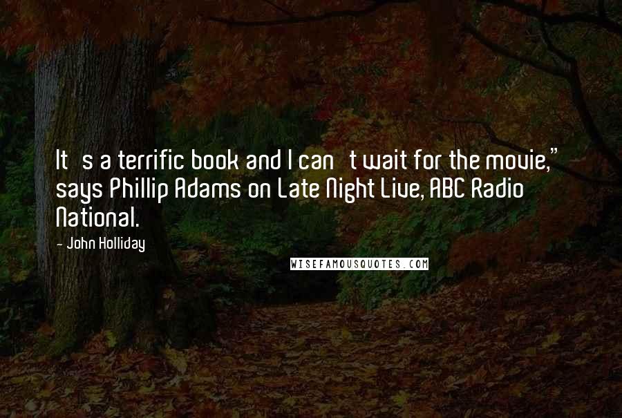 John Holliday Quotes: It's a terrific book and I can't wait for the movie," says Phillip Adams on Late Night Live, ABC Radio National.