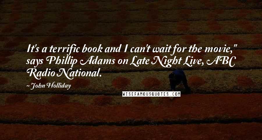 John Holliday Quotes: It's a terrific book and I can't wait for the movie," says Phillip Adams on Late Night Live, ABC Radio National.