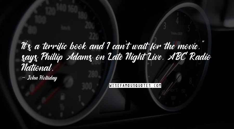 John Holliday Quotes: It's a terrific book and I can't wait for the movie," says Phillip Adams on Late Night Live, ABC Radio National.