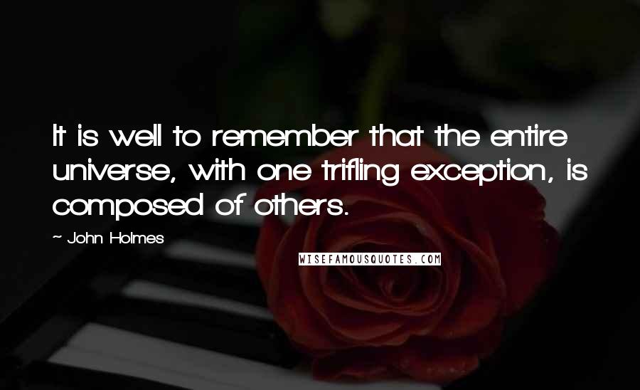 John Holmes Quotes: It is well to remember that the entire universe, with one trifling exception, is composed of others.