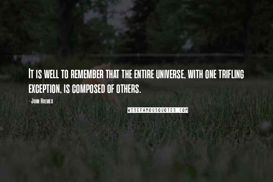 John Holmes Quotes: It is well to remember that the entire universe, with one trifling exception, is composed of others.