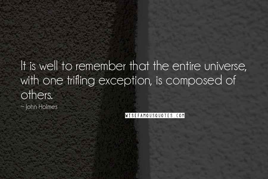 John Holmes Quotes: It is well to remember that the entire universe, with one trifling exception, is composed of others.