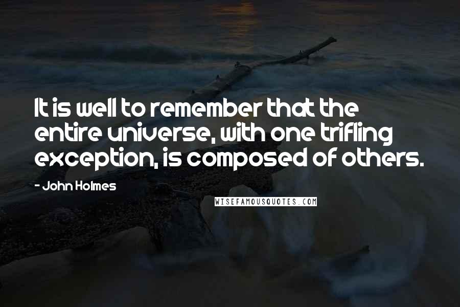 John Holmes Quotes: It is well to remember that the entire universe, with one trifling exception, is composed of others.