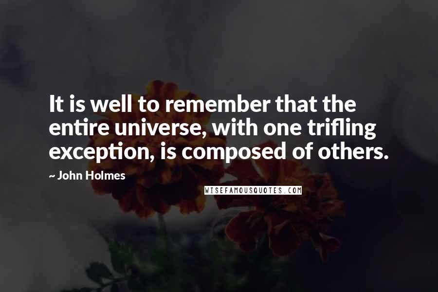 John Holmes Quotes: It is well to remember that the entire universe, with one trifling exception, is composed of others.