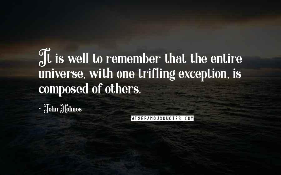 John Holmes Quotes: It is well to remember that the entire universe, with one trifling exception, is composed of others.