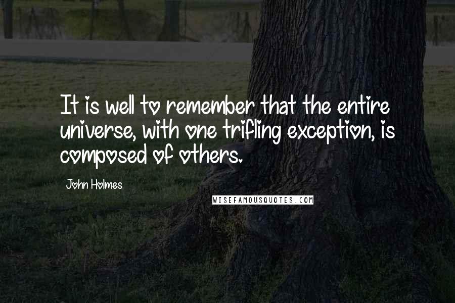 John Holmes Quotes: It is well to remember that the entire universe, with one trifling exception, is composed of others.