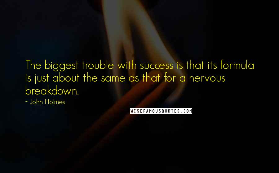 John Holmes Quotes: The biggest trouble with success is that its formula is just about the same as that for a nervous breakdown.