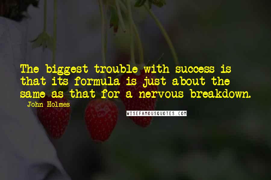 John Holmes Quotes: The biggest trouble with success is that its formula is just about the same as that for a nervous breakdown.