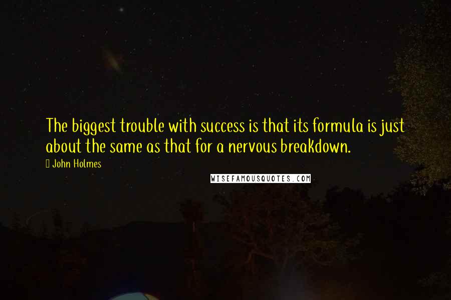 John Holmes Quotes: The biggest trouble with success is that its formula is just about the same as that for a nervous breakdown.