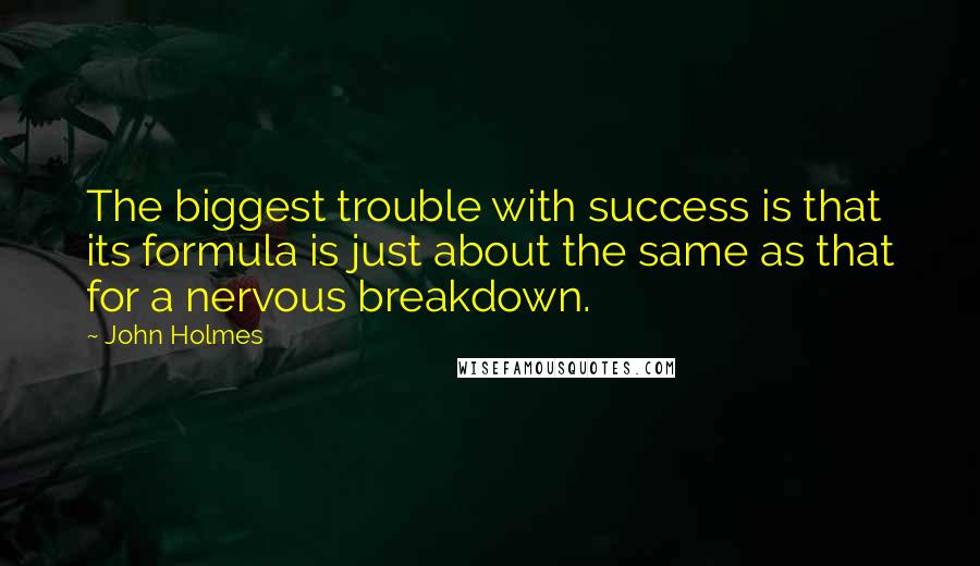 John Holmes Quotes: The biggest trouble with success is that its formula is just about the same as that for a nervous breakdown.