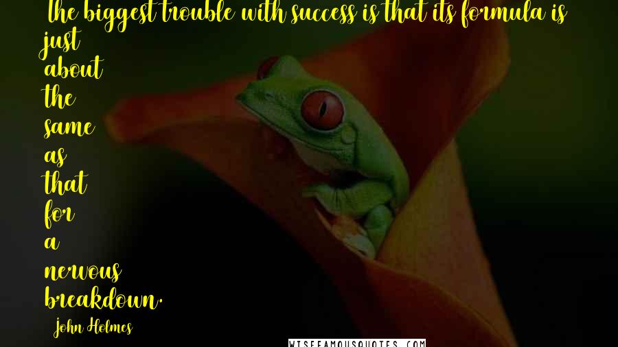 John Holmes Quotes: The biggest trouble with success is that its formula is just about the same as that for a nervous breakdown.