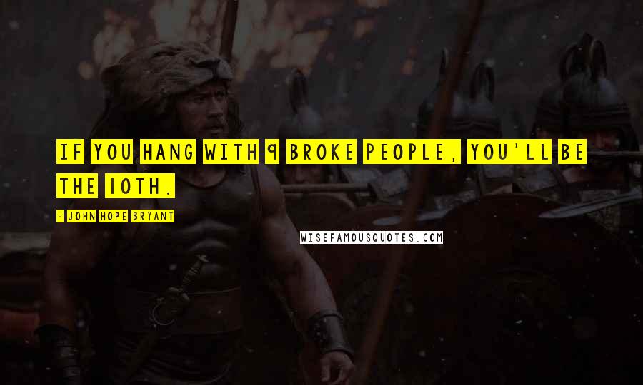 John Hope Bryant Quotes: If you hang with 9 broke people, you'll be the 10th.
