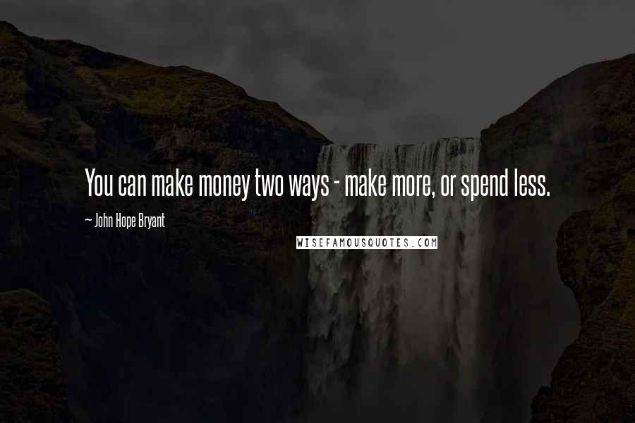 John Hope Bryant Quotes: You can make money two ways - make more, or spend less.