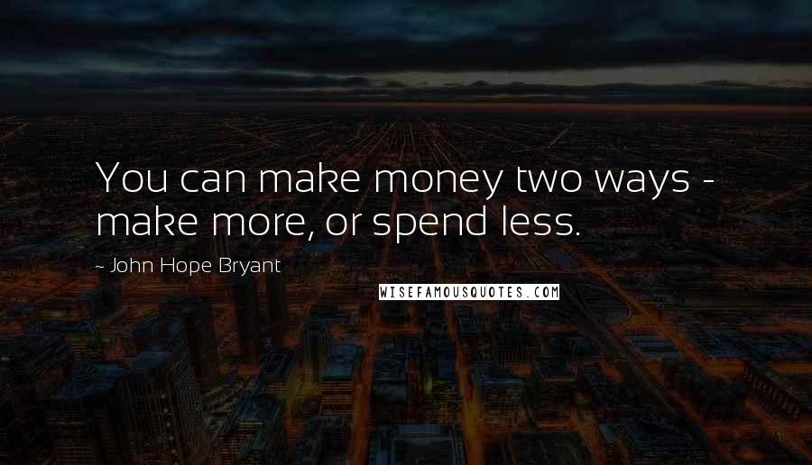 John Hope Bryant Quotes: You can make money two ways - make more, or spend less.