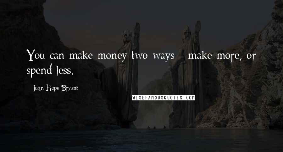 John Hope Bryant Quotes: You can make money two ways - make more, or spend less.