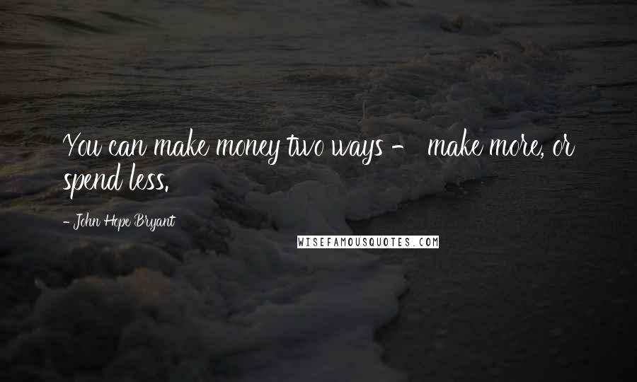 John Hope Bryant Quotes: You can make money two ways - make more, or spend less.