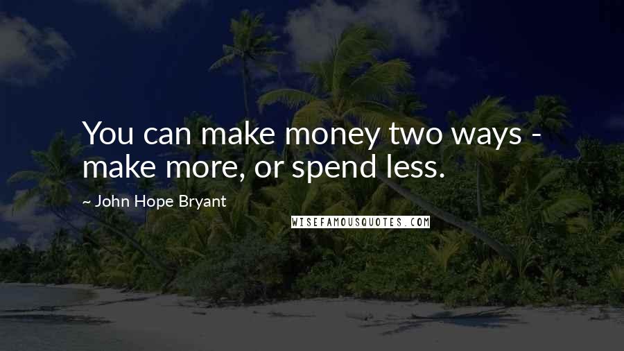 John Hope Bryant Quotes: You can make money two ways - make more, or spend less.