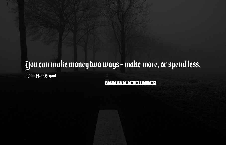 John Hope Bryant Quotes: You can make money two ways - make more, or spend less.