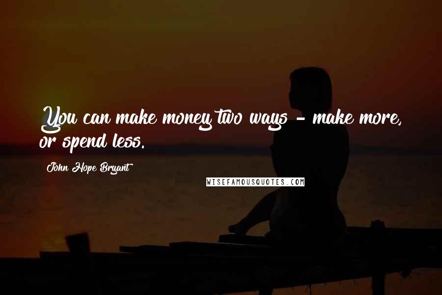 John Hope Bryant Quotes: You can make money two ways - make more, or spend less.