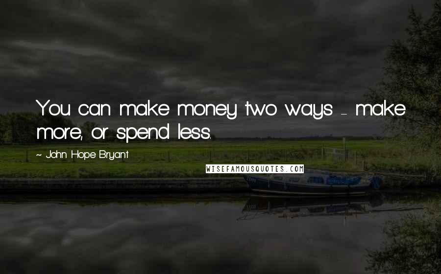 John Hope Bryant Quotes: You can make money two ways - make more, or spend less.