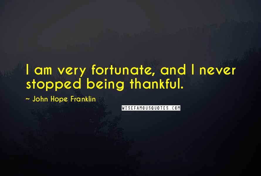 John Hope Franklin Quotes: I am very fortunate, and I never stopped being thankful.