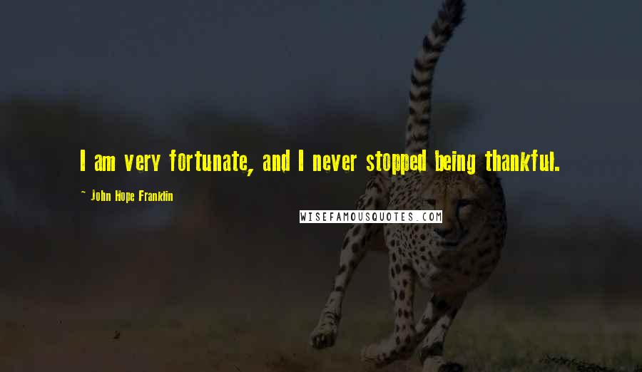 John Hope Franklin Quotes: I am very fortunate, and I never stopped being thankful.