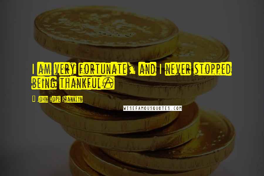 John Hope Franklin Quotes: I am very fortunate, and I never stopped being thankful.