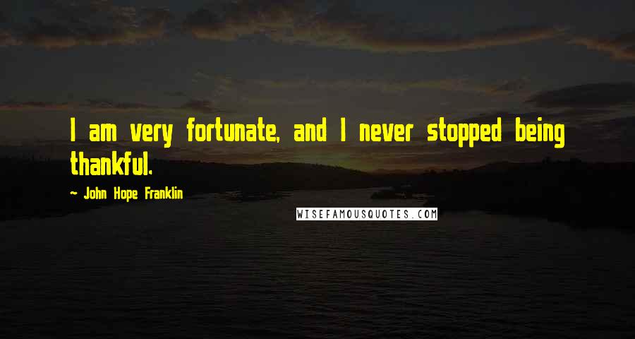 John Hope Franklin Quotes: I am very fortunate, and I never stopped being thankful.