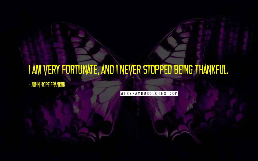 John Hope Franklin Quotes: I am very fortunate, and I never stopped being thankful.