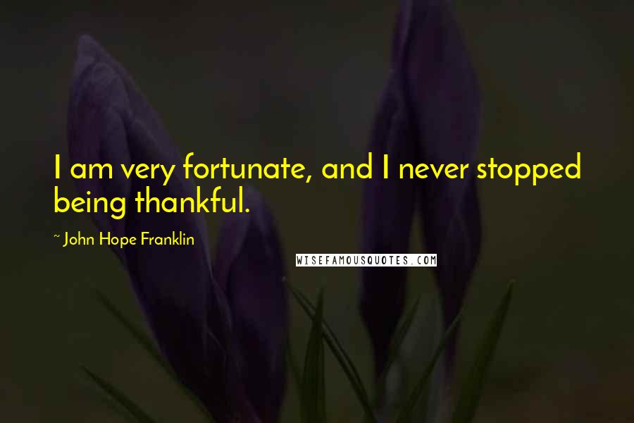John Hope Franklin Quotes: I am very fortunate, and I never stopped being thankful.