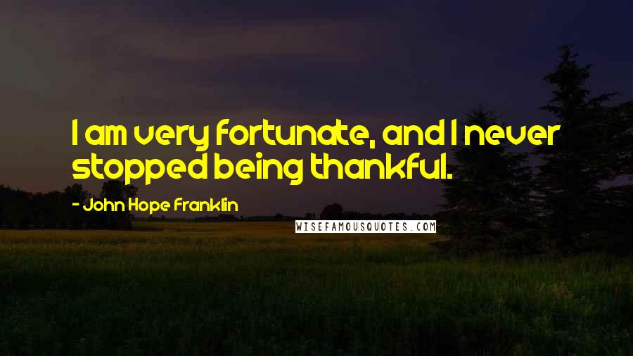 John Hope Franklin Quotes: I am very fortunate, and I never stopped being thankful.