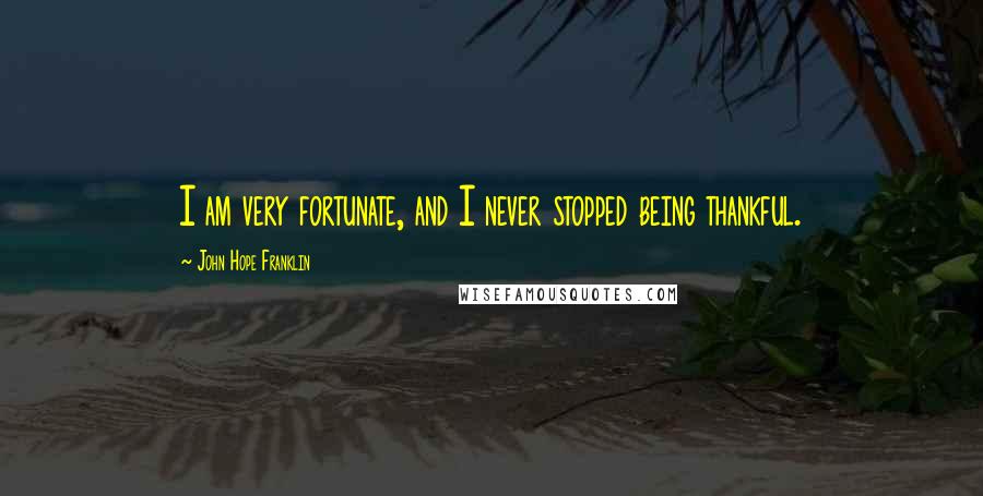 John Hope Franklin Quotes: I am very fortunate, and I never stopped being thankful.