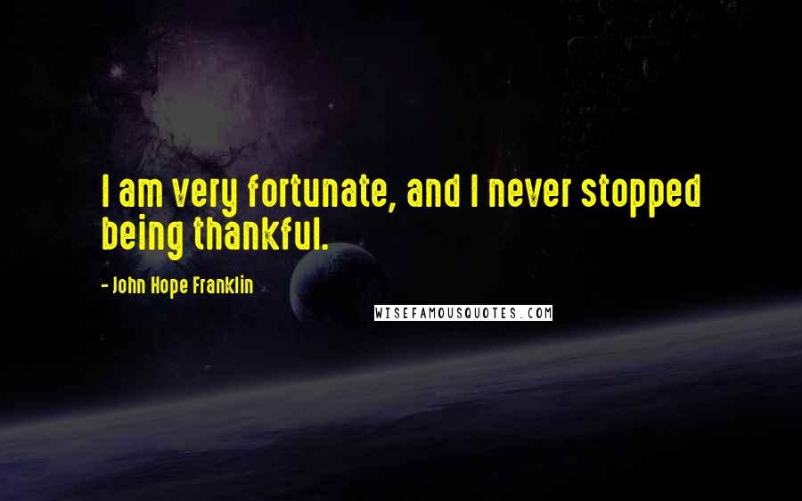 John Hope Franklin Quotes: I am very fortunate, and I never stopped being thankful.