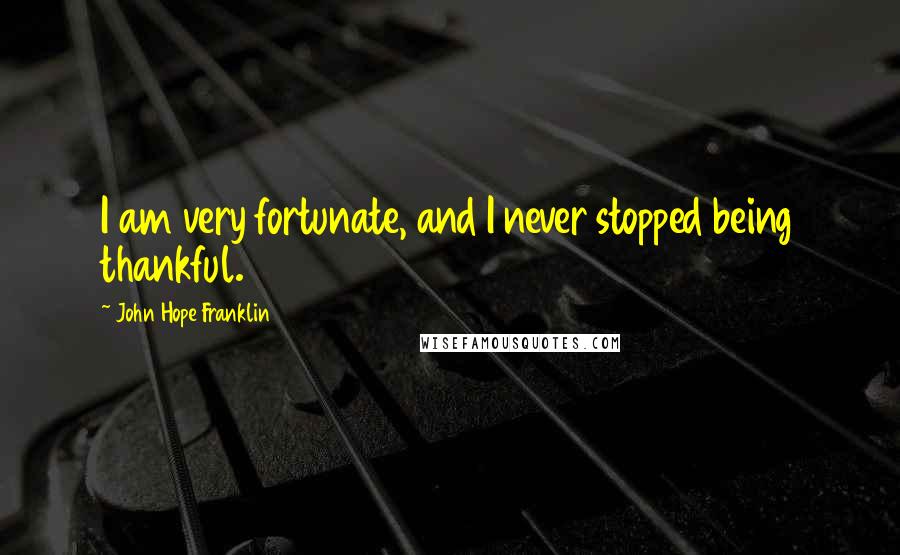 John Hope Franklin Quotes: I am very fortunate, and I never stopped being thankful.