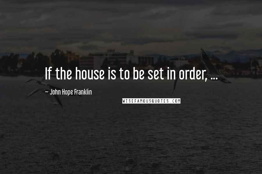 John Hope Franklin Quotes: If the house is to be set in order, ...