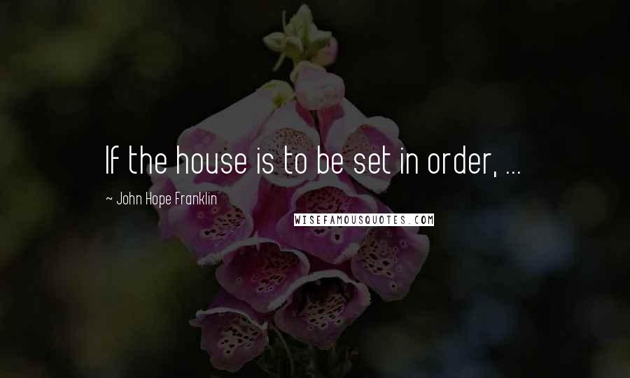 John Hope Franklin Quotes: If the house is to be set in order, ...